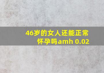 46岁的女人还能正常怀孕吗amh 0.02